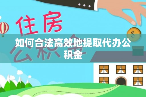 雨花如何合法高效地提取代办公积金
