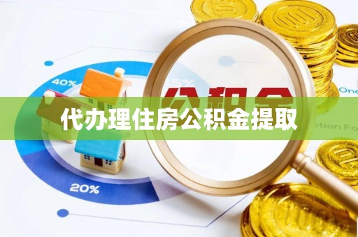 雨花代办理住房公积金提取