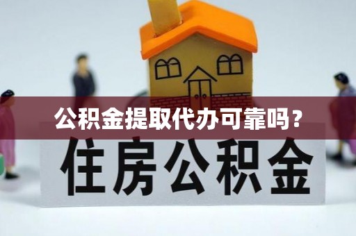 雨花公积金提取代办可靠吗？