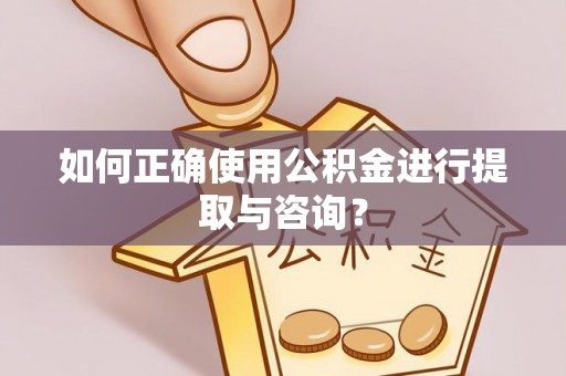 雨花如何正确使用公积金进行提取与咨询？