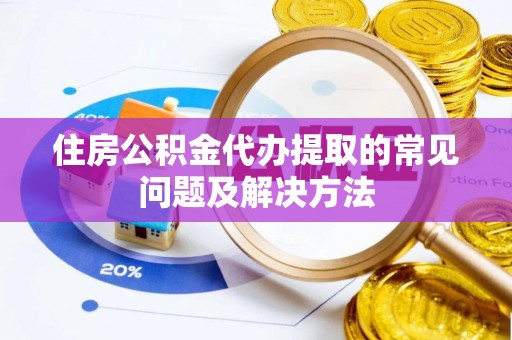 雨花住房公积金代办提取的常见问题及解决方法