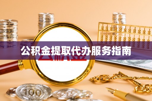 雨花公积金提取代办服务指南