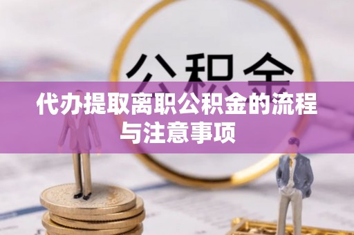雨花代办提取离职公积金的流程与注意事项