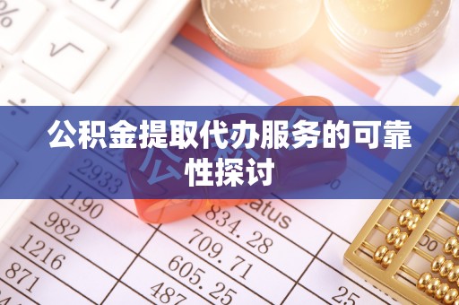 雨花公积金提取代办服务的可靠性探讨