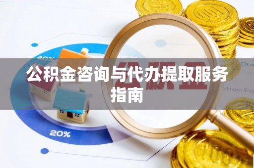 雨花公积金咨询与代办提取服务指南