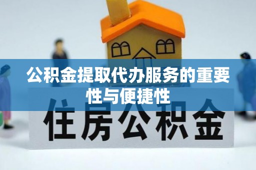 雨花公积金提取代办服务的重要性与便捷性