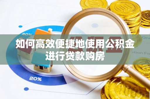 雨花如何高效便捷地使用公积金进行贷款购房