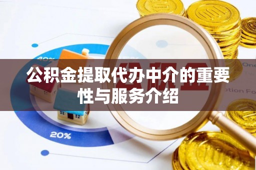 雨花公积金提取代办中介的重要性与服务介绍