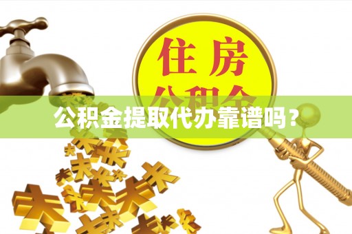 雨花公积金提取代办靠谱吗？