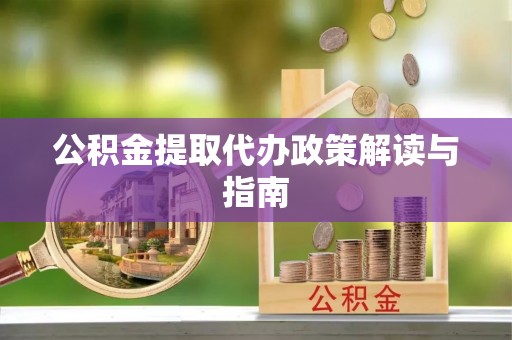 雨花公积金提取代办政策解读与指南