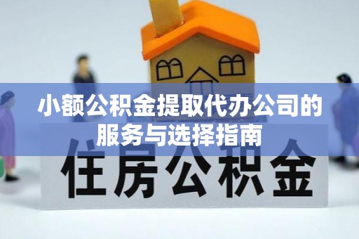 雨花小额公积金提取代办公司的服务与选择指南