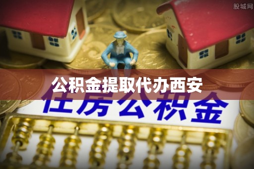 雨花公积金提取代办西安