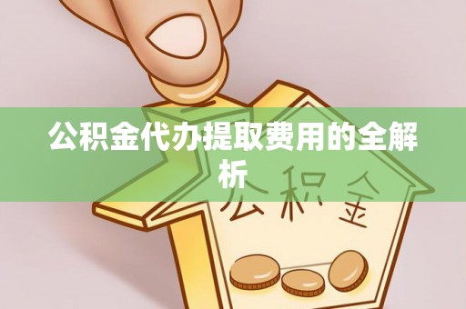 雨花公积金代办提取费用的全解析