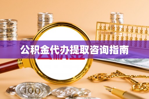 雨花公积金代办提取咨询指南
