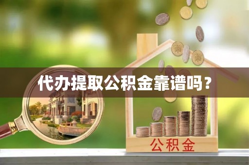雨花代办提取公积金靠谱吗？