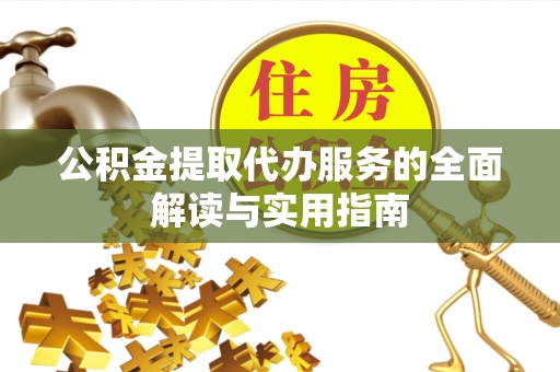雨花公积金提取代办服务的全面解读与实用指南