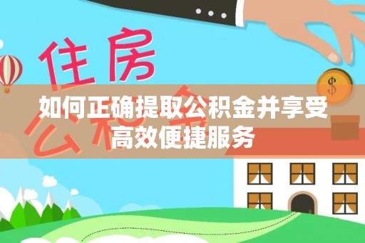 雨花如何正确提取公积金并享受高效便捷服务