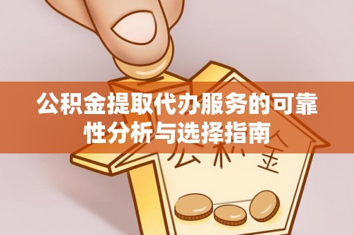 雨花公积金提取代办服务的可靠性分析与选择指南