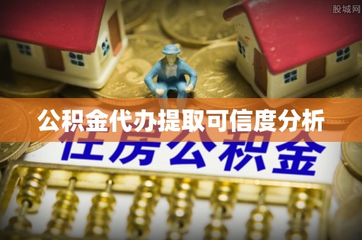 雨花公积金代办提取可信度分析