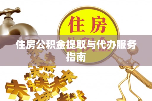 雨花住房公积金提取与代办服务指南