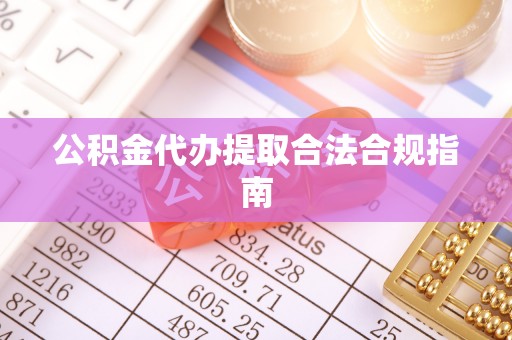 雨花公积金代办提取合法合规指南