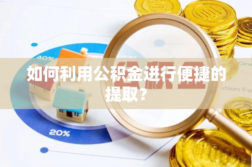 雨花如何利用公积金进行便捷的提取？