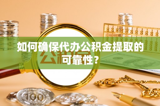 雨花如何确保代办公积金提取的可靠性？