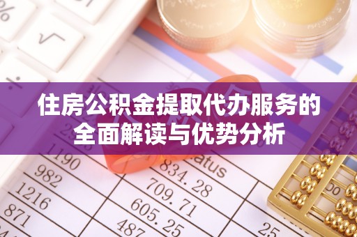 雨花住房公积金提取代办服务的全面解读与优势分析