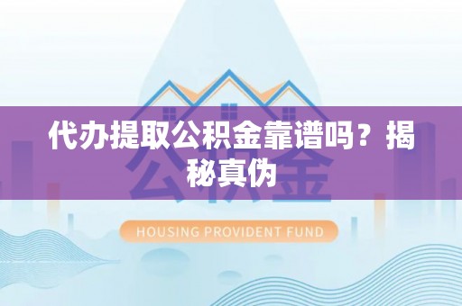雨花代办提取公积金靠谱吗？揭秘真伪