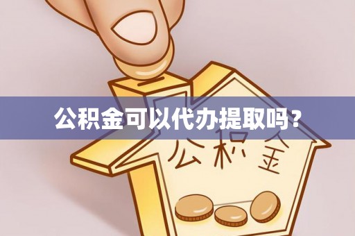 雨花公积金可以代办提取吗？