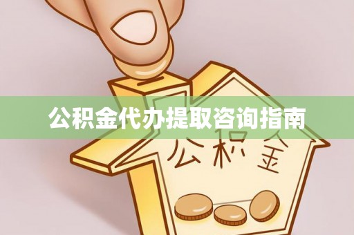 雨花公积金代办提取咨询指南